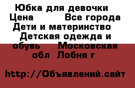 Юбка для девочки › Цена ­ 600 - Все города Дети и материнство » Детская одежда и обувь   . Московская обл.,Лобня г.